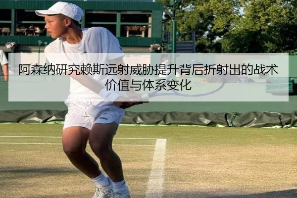 阿森纳研究赖斯远射威胁提升背后折射出的战术价值与体系变化