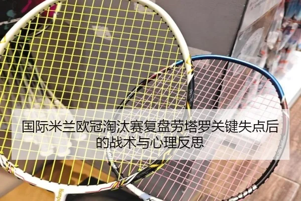 国际米兰欧冠淘汰赛复盘劳塔罗关键失点后的战术与心理反思