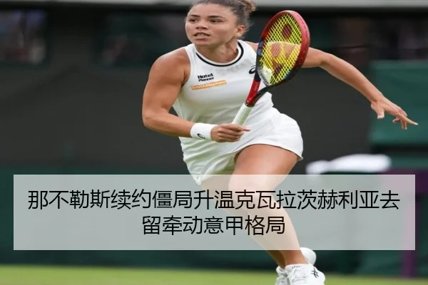 那不勒斯续约僵局升温克瓦拉茨赫利亚去留牵动意甲格局