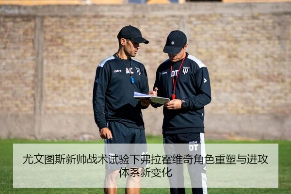 尤文图斯新帅战术试验下弗拉霍维奇角色重塑与进攻体系新变化